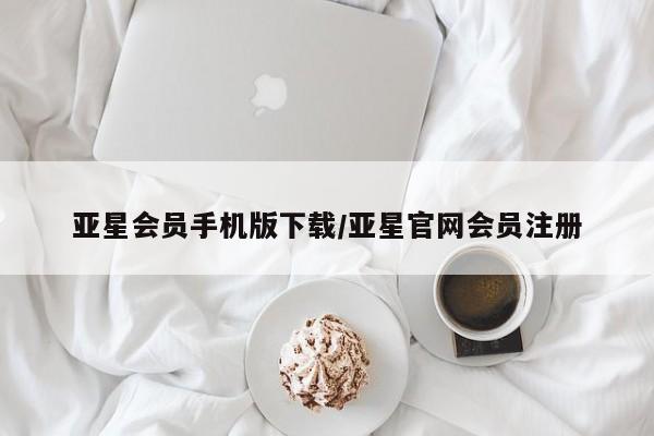 亚星手机版app 亚星开户亚星会员手机版下载/亚星官网会员注册