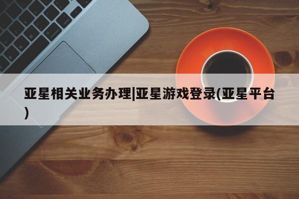 亚星手机版app 亚星开户动态 第25页
