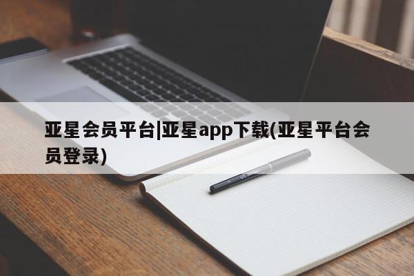 亚星手机版app 亚星开户亚星会员平台|亚星app下载(亚星平台会员登录)