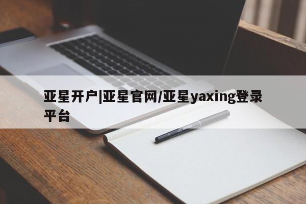 亚星手机版app 亚星开户亚星开户|亚星官网/亚星yaxing登录平台