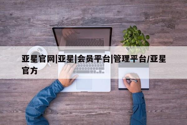 亚星手机版app 亚星开户亚星官网|亚星|会员平台|管理平台/亚星官方