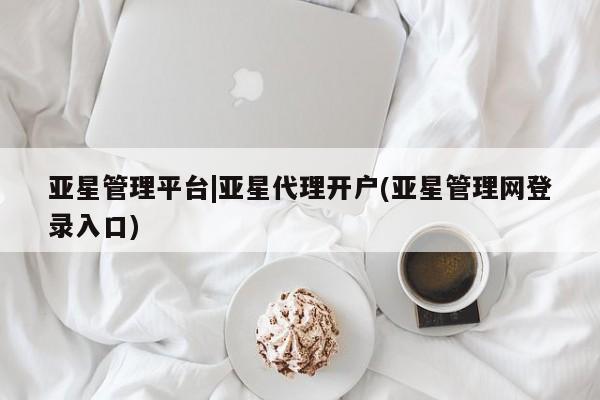 亚星手机版app 亚星开户亚星管理平台|亚星代理开户(亚星管理网登录入口)