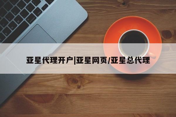 亚星手机版app 亚星开户亚星代理开户|亚星网页/亚星总代理