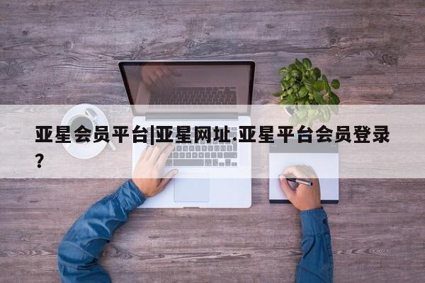 亚星手机版app 亚星开户亚星会员平台|亚星网址.亚星平台会员登录？