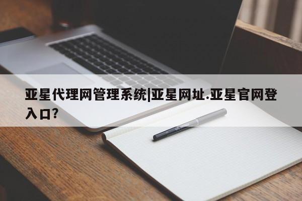 亚星手机版app 亚星开户亚星代理网管理系统|亚星网址.亚星官网登入口？