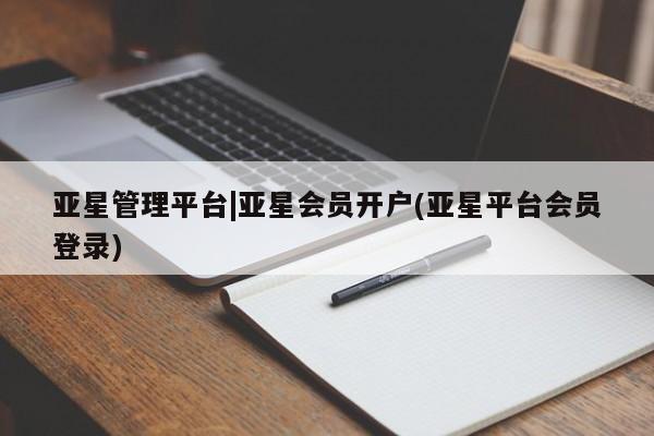 亚星手机版app 亚星开户亚星管理平台|亚星会员开户(亚星平台会员登录)
