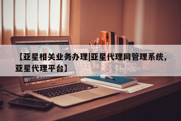 亚星手机版app 亚星开户【亚星相关业务办理|亚星代理网管理系统,亚星代理平台】