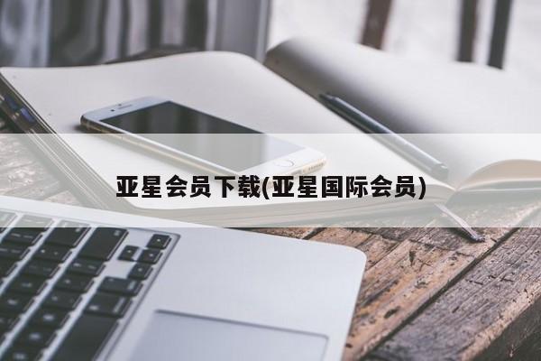 亚星手机版app 亚星开户亚星会员下载(亚星国际会员)