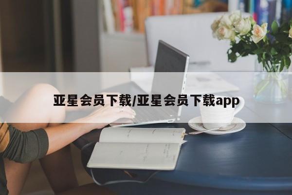亚星手机版app 亚星开户亚星会员下载/亚星会员下载app