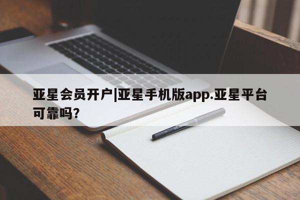 亚星手机版app 亚星开户亚星会员开户|亚星手机版app.亚星平台可靠吗？