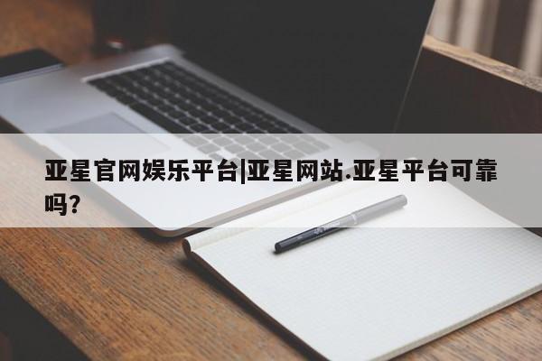 亚星手机版app 亚星开户亚星官网娱乐平台|亚星网站.亚星平台可靠吗？