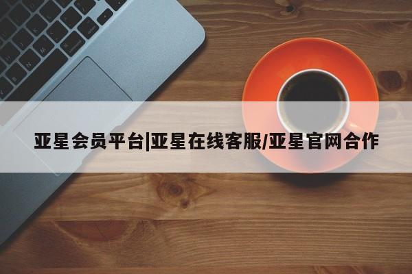 亚星手机版app 亚星开户亚星会员平台|亚星在线客服/亚星官网合作