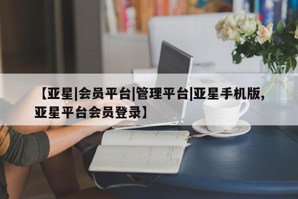 亚星手机版app 亚星开户【亚星|会员平台|管理平台|亚星手机版,亚星平台会员登录】