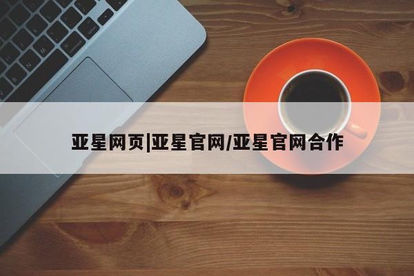 亚星手机版app 亚星开户亚星网页|亚星官网/亚星官网合作