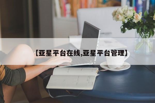 亚星手机版app 亚星开户【亚星平台在线,亚星平台管理】